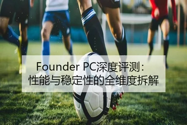 Founder PC深度评测：性能与稳定性的全维度拆解 - HTH