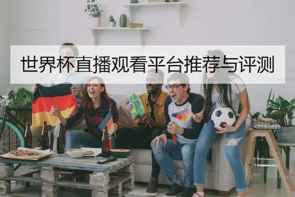 世界杯直播观看平台推荐与评测 - HTH