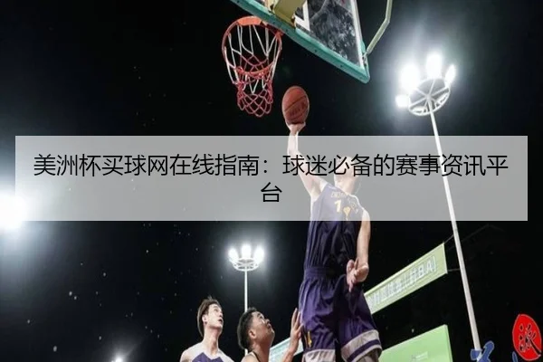 美洲杯买球网在线指南：球迷必备的赛事资讯平台