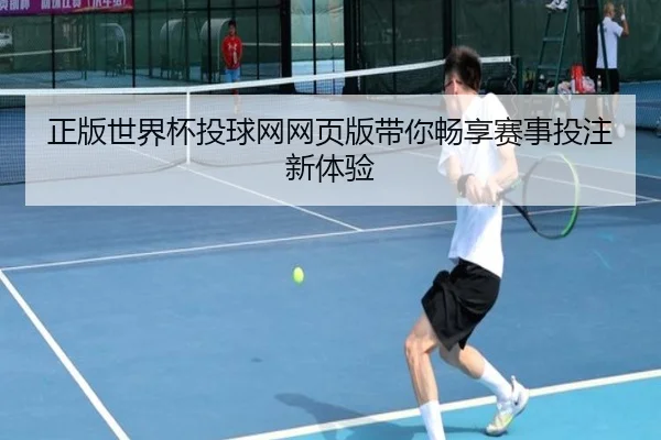 正版世界杯投球网网页版带你畅享赛事投注新体验（HTH）