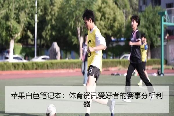 苹果白色笔记本：体育资讯爱好者的赛事分析利器